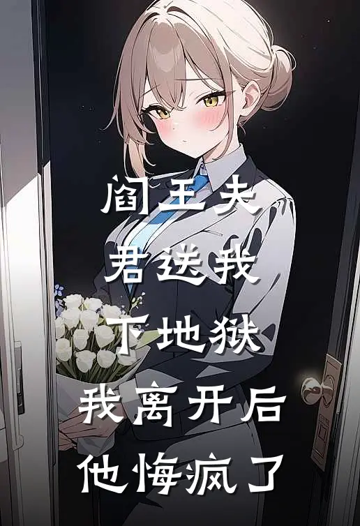 阎王夫君送我下地狱，我离开后他悔疯了