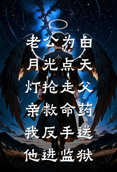 老公为白月光点天灯抢走父亲救命药，我反手送他进监狱