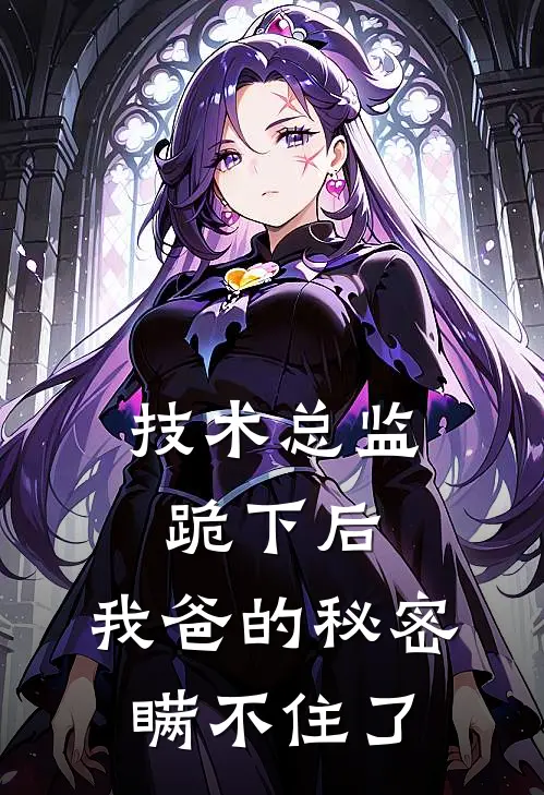 技术总监跪下后，我爸的秘密瞒不住了