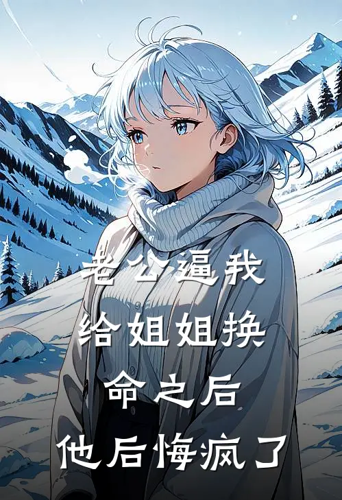 老公逼我给姐姐换命之后，他后悔疯了