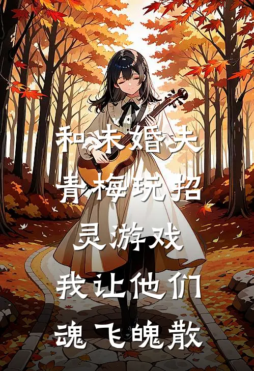 和未婚夫青梅玩招灵游戏，我让他们魂飞魄散