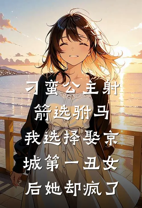 刁蛮公主射箭选驸马，我选择娶京城第一丑女后她却疯了