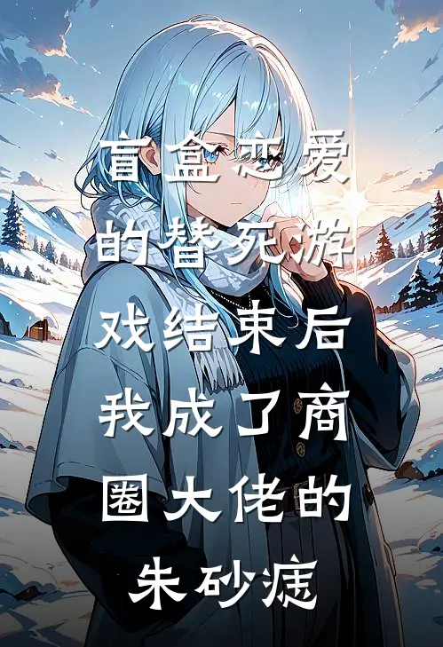 盲盒恋爱的替死游戏结束后，我成了商圈大佬的朱砂痣