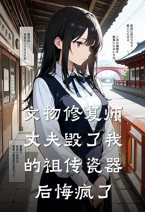 文物修复师丈夫毁了我的祖传瓷器后悔疯了