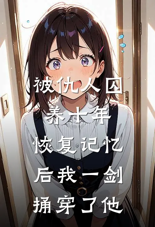 被仇人囚养十年，恢复记忆后我一剑捅穿了他