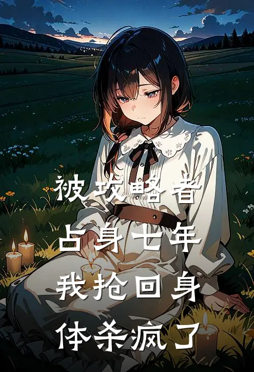 被攻略者占身七年，我抢回身体杀疯了