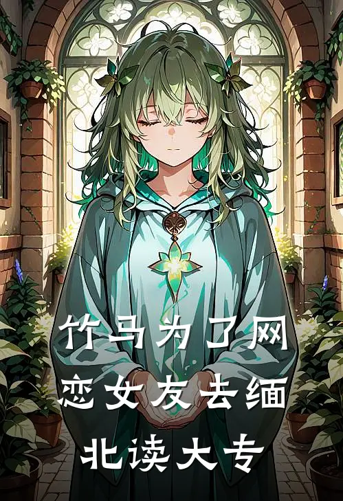 竹马为了网恋女友去缅北读大专