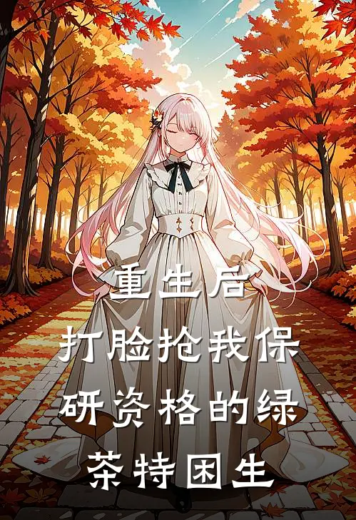 重生后，打脸抢我保研资格的绿茶特困生