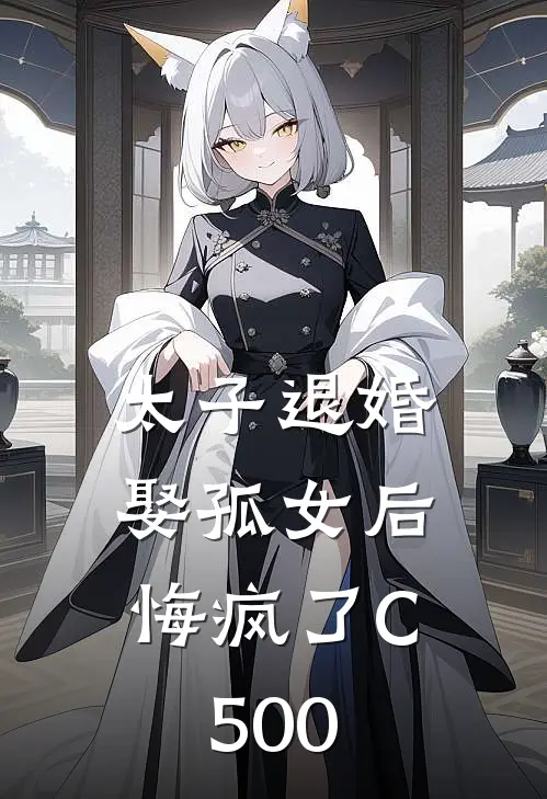 太子退婚娶孤女后，悔疯了C500