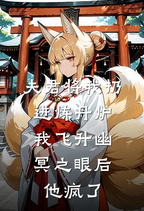 夫君将我扔进炼丹炉，我飞升幽冥之眼后他疯了