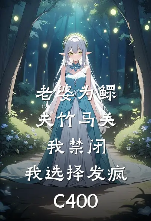 老婆为鳏夫竹马关我禁闭，我选择发疯C400