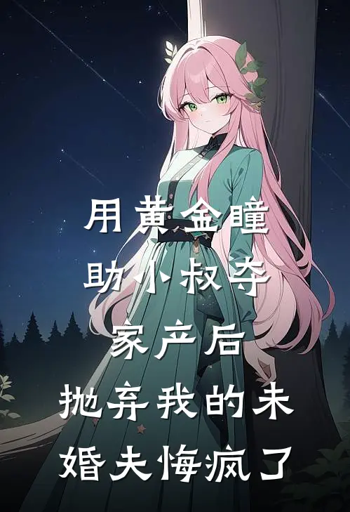 用黄金瞳助小叔夺家产后，抛弃我的未婚夫悔疯了