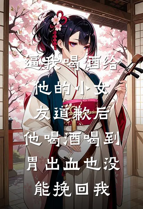 逼我喝酒给他的小女友道歉后，他喝酒喝到胃出血也没能挽回我