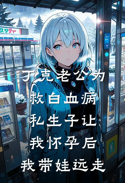 丁克老公为救白血病私生子让我怀孕后，我带娃远走