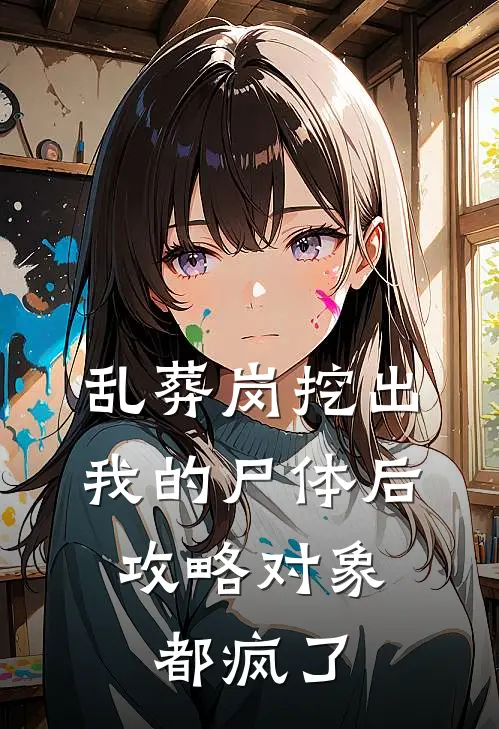 乱葬岗挖出我的尸体后，攻略对象都疯了