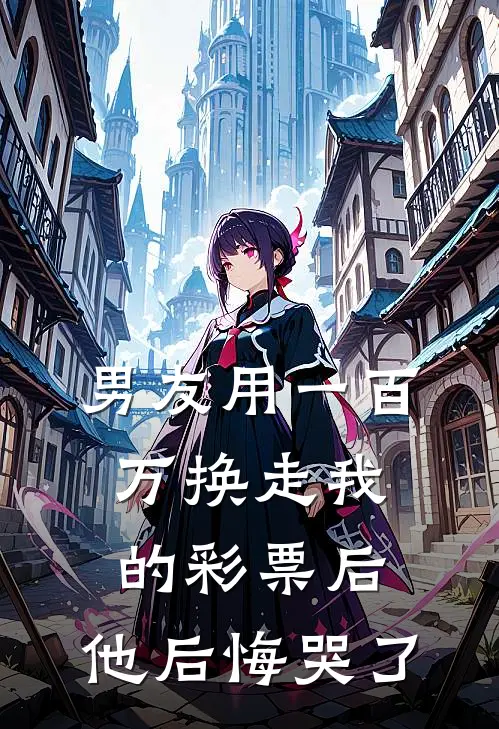 男友用一百万换走我的彩票后，他后悔哭了