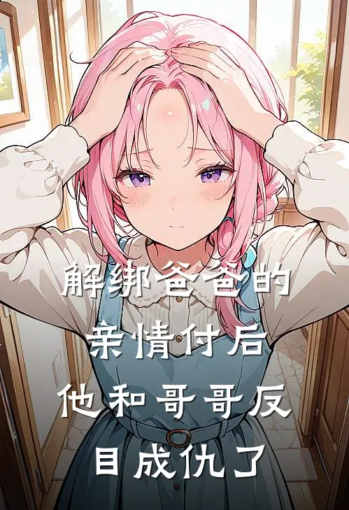 解绑爸爸的亲情付后，他和哥哥反目成仇了