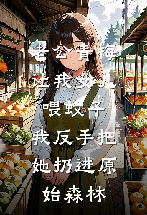 老公青梅让我女儿喂蚊子，我反手把她扔进原始森林