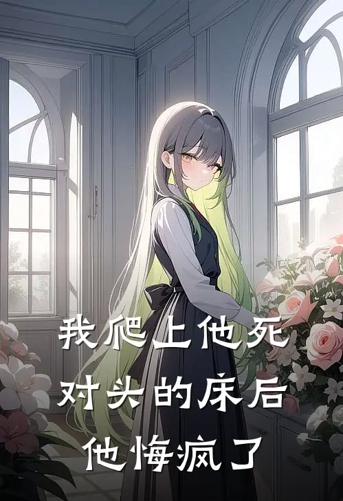 我爬上他死对头的床后，他悔疯了