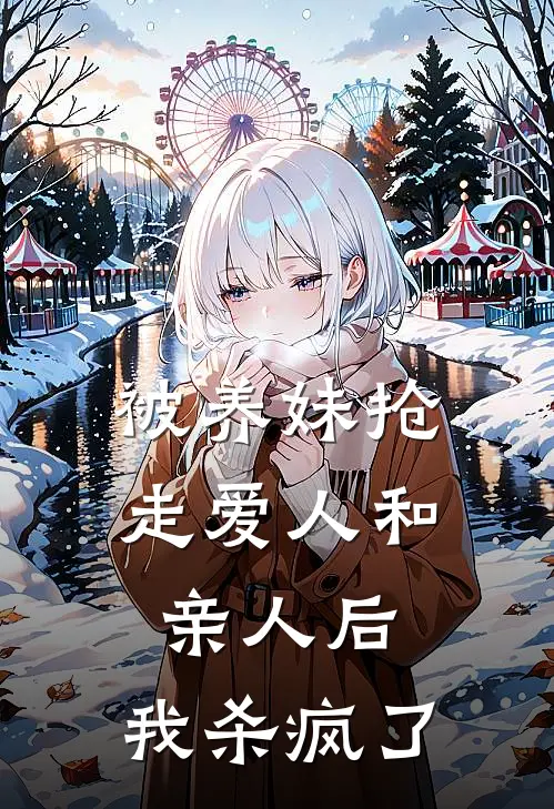 被养妹抢走爱人和亲人后，我杀疯了