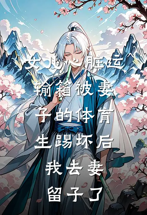 女儿心脏运输箱被妻子的体育生踢坏后，我去妻留子了