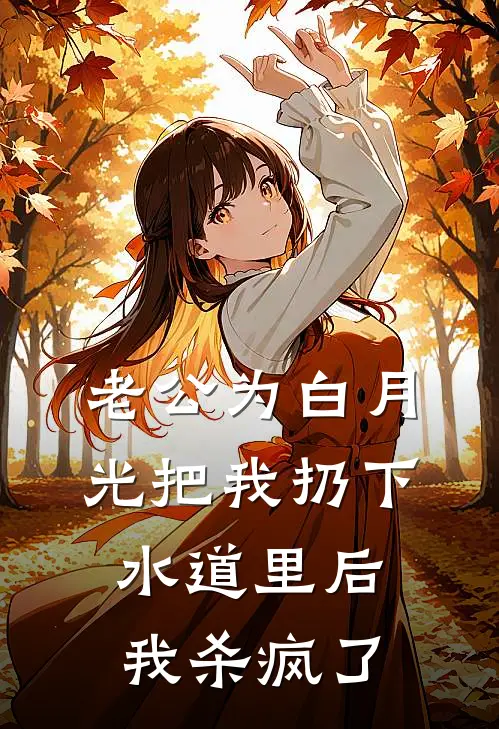 老公为白月光把我扔下水道里后我杀疯了