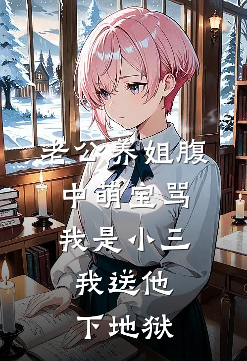 老公养姐腹中萌宝骂我是小三，我送他下地狱