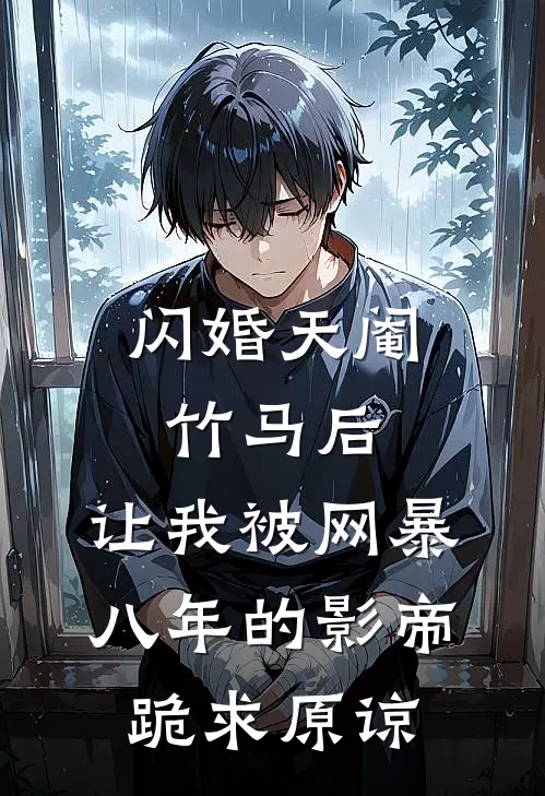 闪婚天阉竹马后，让我被网暴八年的影帝跪求原谅