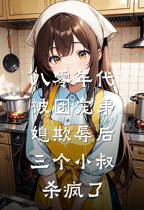 八零年代：被团宠弟媳欺辱后，三个小叔杀疯了