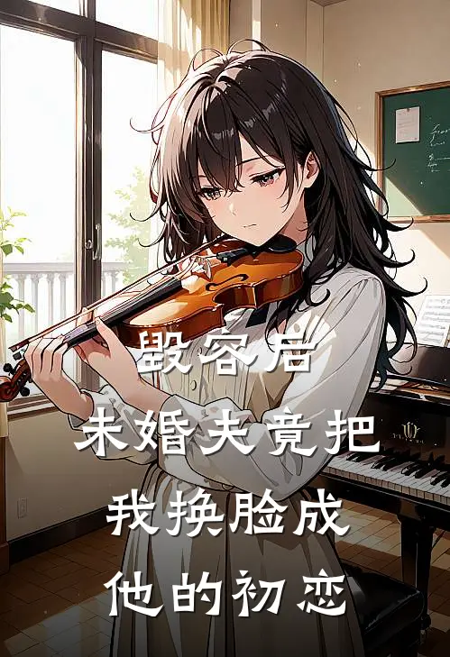 毁容后，未婚夫竟把我换脸成他的初恋