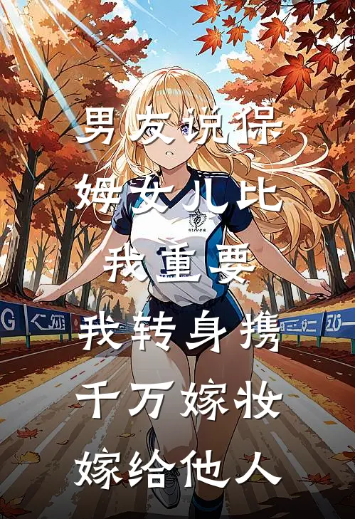 男友说保姆女儿比我重要，我转身携千万嫁妆嫁给他人