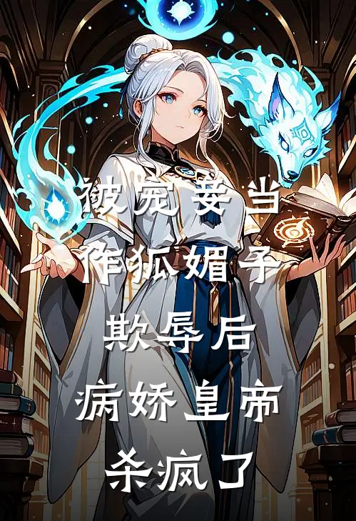 被宠妾当作狐媚子欺辱后，病娇皇帝杀疯了