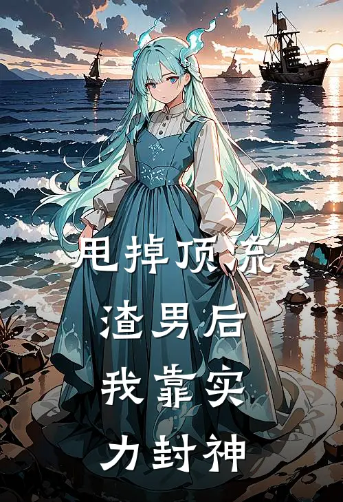 甩掉顶流渣男后，我靠实力封神