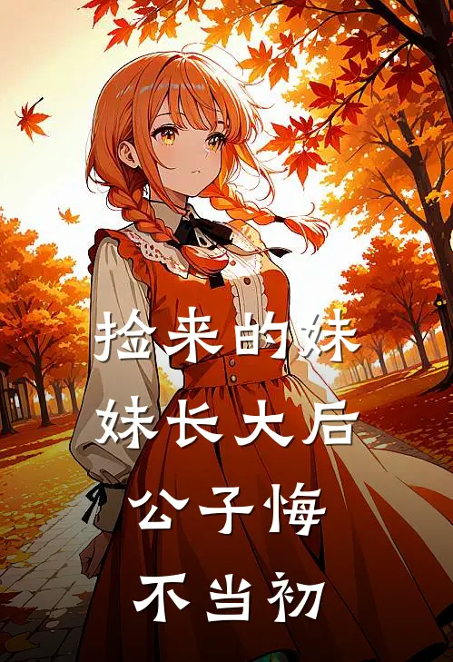 捡来的妹妹长大后，公子悔不当初