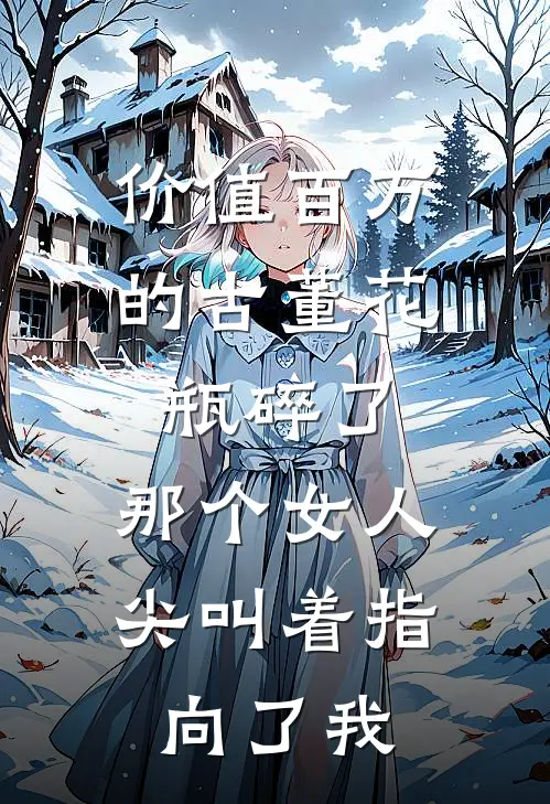 价值百万的古董花瓶碎了，那个女人尖叫着指向了我