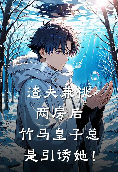 渣夫兼祧两房后，竹马皇子总是引诱她！