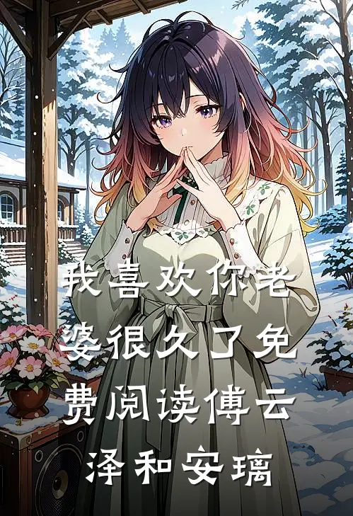 我喜欢你老婆很久了免费阅读傅云泽和安璃