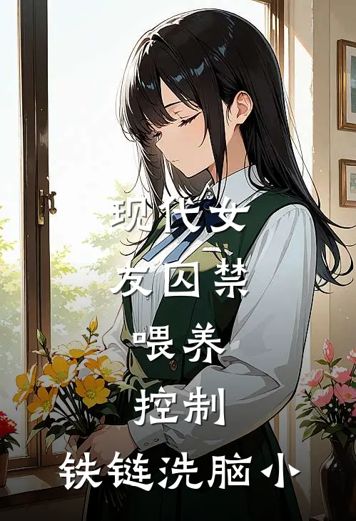 现代女友囚禁,喂养,控制,铁链洗脑小