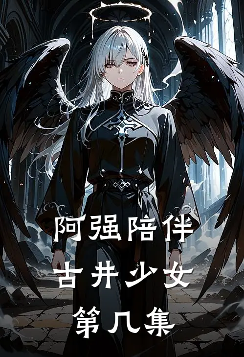 阿强陪伴古井少女第几集