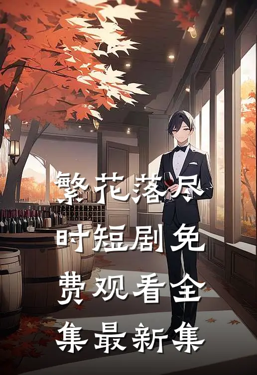 繁花落尽时短剧免费观看全集最新集