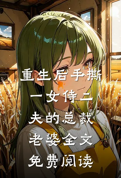 重生后手撕一女侍二夫的总裁老婆全文免费阅读