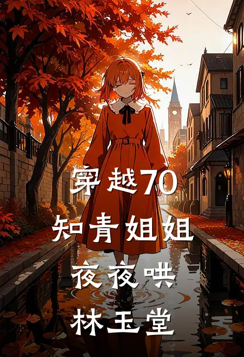 穿越70知青姐姐夜夜哄,林玉堂