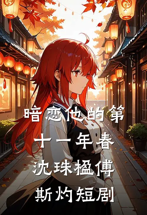 暗恋他的第十一年春沈珠楹傅斯灼短剧