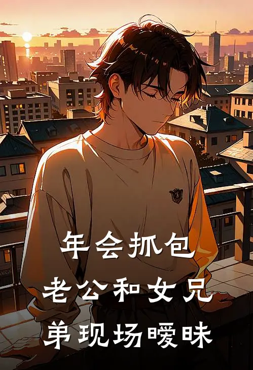 年会抓包，老公和女兄弟现场暧昧谢津舟沈诗雅完结版小说阅读_完整版小说免费阅读年会抓包，老公和女兄弟现场暧昧(谢津舟沈诗雅)