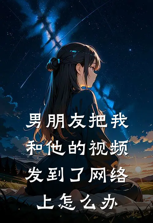 男朋友把我和他的视频发到了网络上怎么办