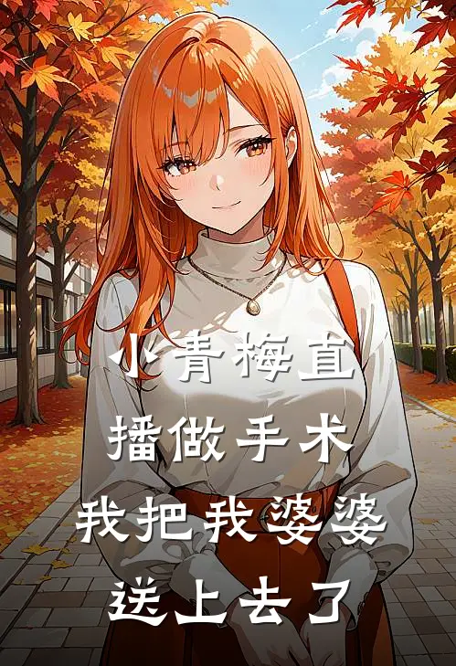 小青梅直播做手术，我把我婆婆送上去了(徐阳夏舒宁)在线免费小说_完结小说免费阅读小青梅直播做手术，我把我婆婆送上去了徐阳夏舒宁