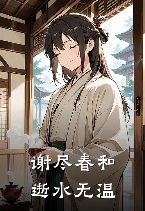 谢迟宋清欢(谢尽春和，逝水无温)_《谢尽春和，逝水无温》最新章节免费在线阅读