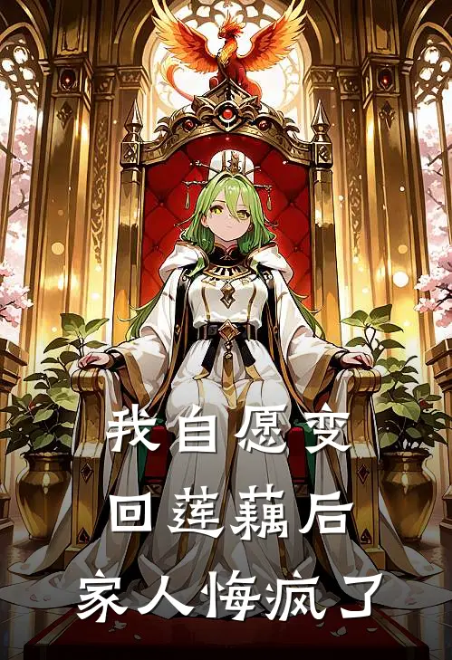 抖音热门（我自愿变回莲藕后，家人悔疯了）免费阅读无弹窗_我自愿变回莲藕后，家人悔疯了抖音热门全文免费阅读无弹窗大结局