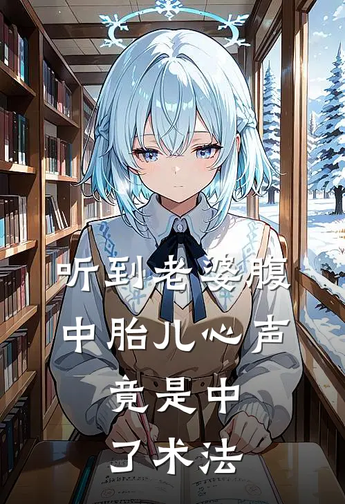 听到老婆腹中胎儿心声，竟是中了术法子墨张欣然热门小说阅读_免费完结小说听到老婆腹中胎儿心声，竟是中了术法子墨张欣然