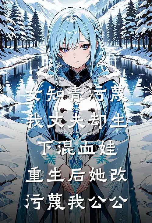 女知青污蔑我丈夫却生下混血娃，重生后她改污蔑我公公